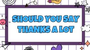 Should You Say Thanks a Lot